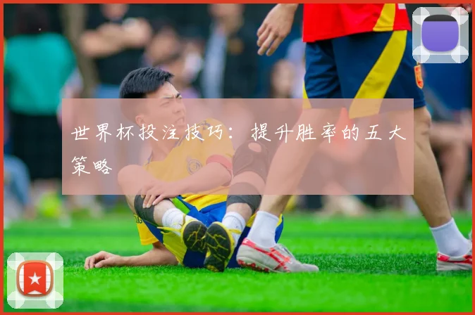 世界杯投注技巧:提升胜率的五大策略