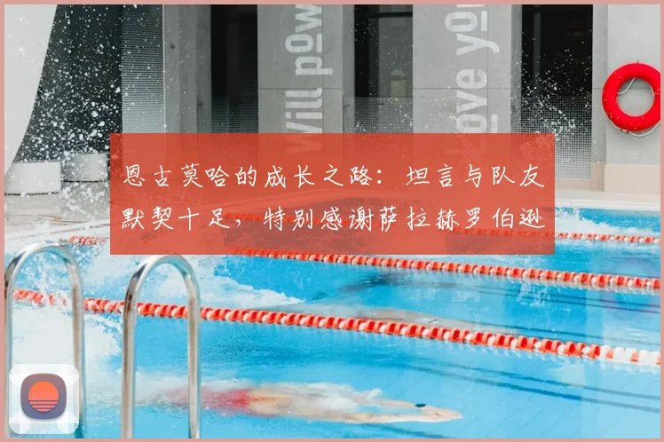 恩古莫哈的成长之路:坦言与队友默契十足,特别感谢萨拉赫罗伯逊